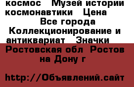 1.1) космос : Музей истории космонавтики › Цена ­ 49 - Все города Коллекционирование и антиквариат » Значки   . Ростовская обл.,Ростов-на-Дону г.